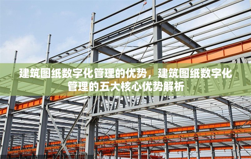 建筑圖紙數(shù)字化管理的優(yōu)勢，建筑圖紙數(shù)字化管理的五大核心優(yōu)勢解析 行業(yè)新聞 第1張