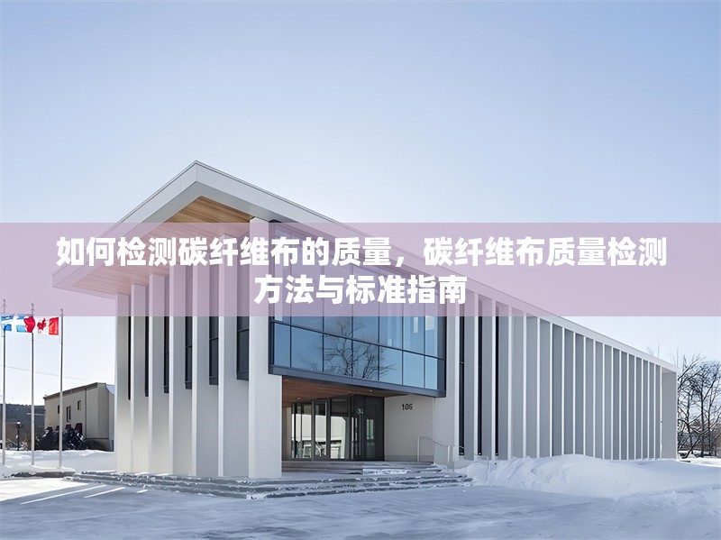 如何檢測(cè)碳纖維布的質(zhì)量，碳纖維布質(zhì)量檢測(cè)方法與標(biāo)準(zhǔn)指南