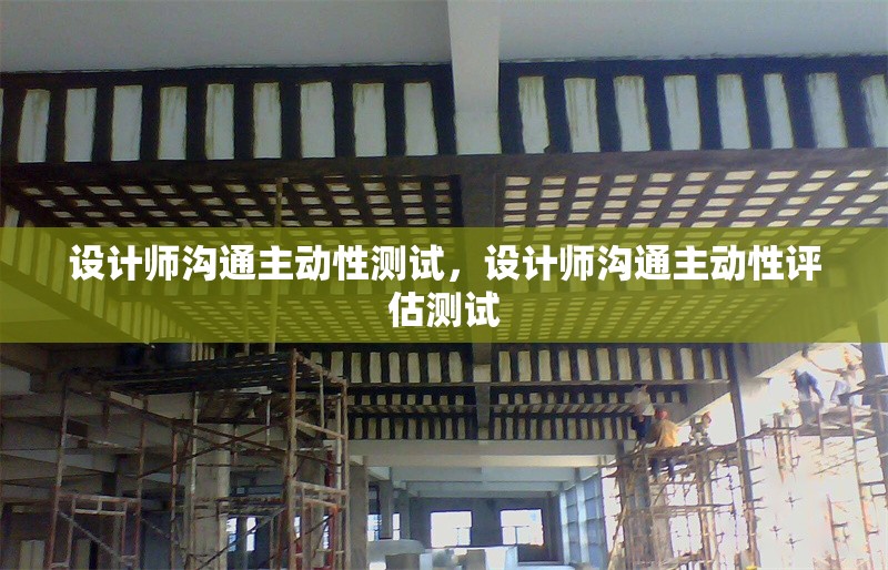 設(shè)計(jì)師溝通主動(dòng)性測(cè)試，設(shè)計(jì)師溝通主動(dòng)性評(píng)估測(cè)試