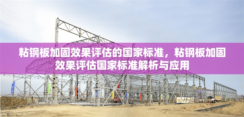粘鋼板加固效果評估的國家標(biāo)準(zhǔn)，粘鋼板加固效果評估國家標(biāo)準(zhǔn)解析與應(yīng)用