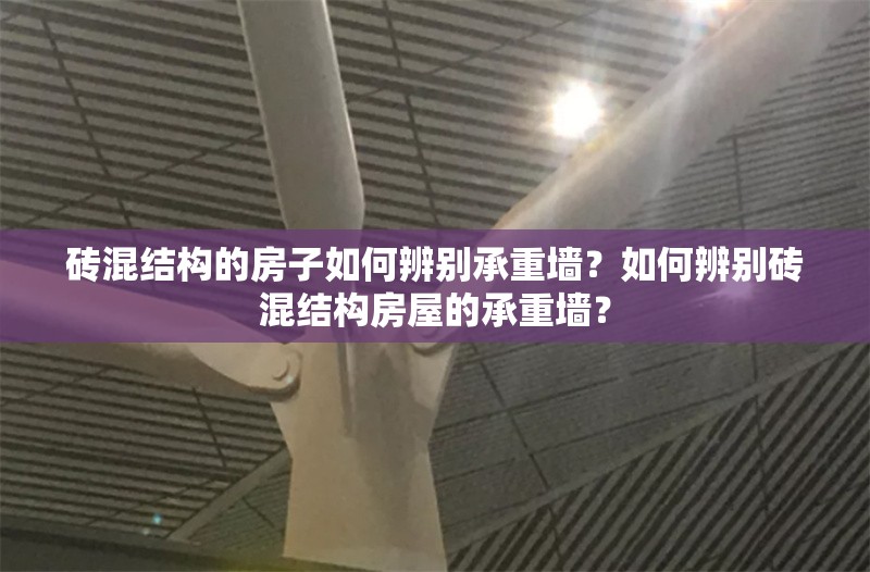 磚混結(jié)構(gòu)的房子如何辨別承重墻？如何辨別磚混結(jié)構(gòu)房屋的承重墻？