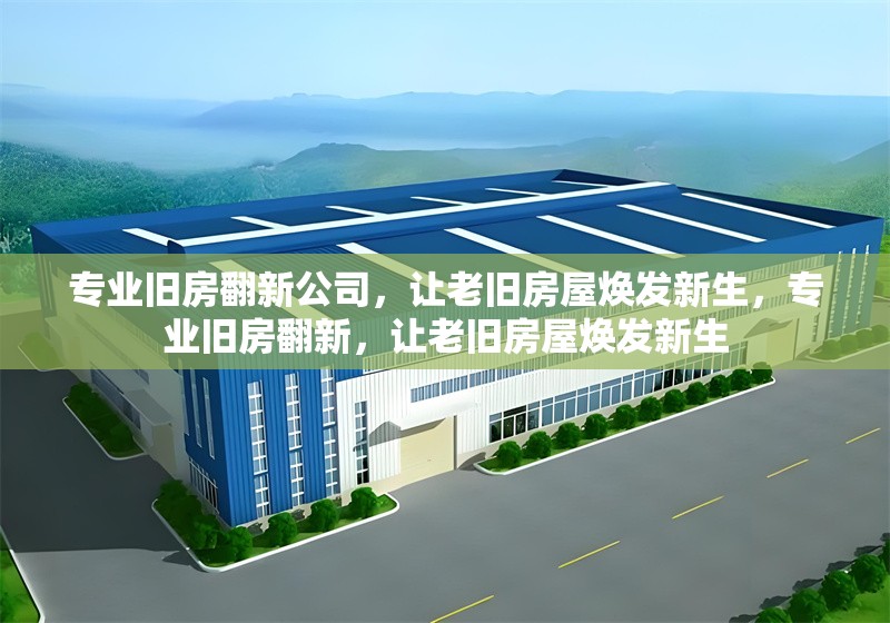 專業(yè)舊房翻新公司，讓老舊房屋煥發(fā)新生，專業(yè)舊房翻新，讓老舊房屋煥發(fā)新生