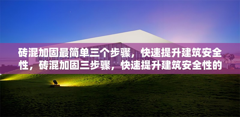 磚混加固最簡單三個步驟，快速提升建筑安全性，磚混加固三步驟，快速提升建筑安全性的簡易方法