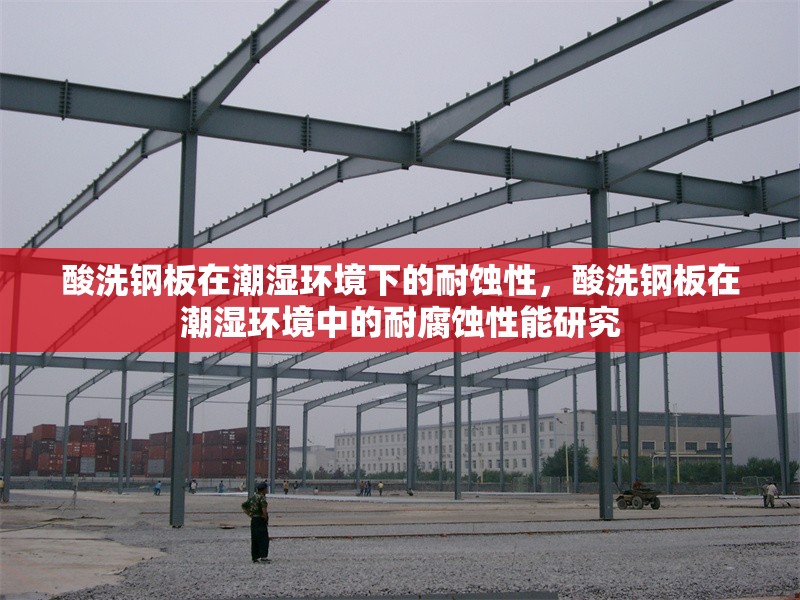 酸洗鋼板在潮濕環(huán)境下的耐蝕性，酸洗鋼板在潮濕環(huán)境中的耐腐蝕性能研究 行業(yè)新聞 第1張