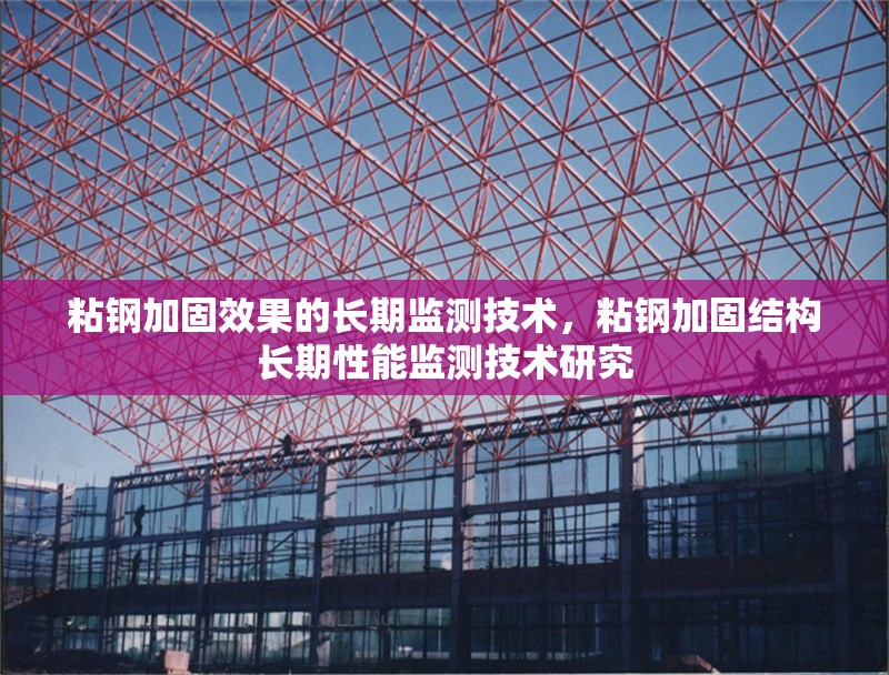 粘鋼加固效果的長(zhǎng)期監(jiān)測(cè)技術(shù)，粘鋼加固結(jié)構(gòu)長(zhǎng)期性能監(jiān)測(cè)技術(shù)研究