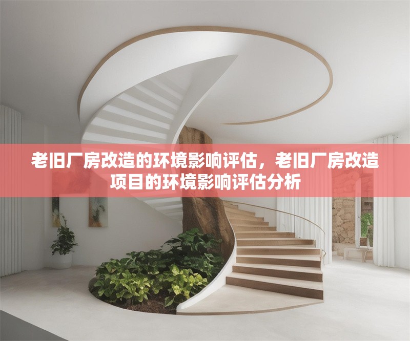 老舊廠房改造的環(huán)境影響評(píng)估，老舊廠房改造項(xiàng)目的環(huán)境影響評(píng)估分析