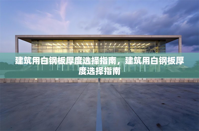 建筑用白鋼板厚度選擇指南，建筑用白鋼板厚度選擇指南 行業(yè)新聞 第1張