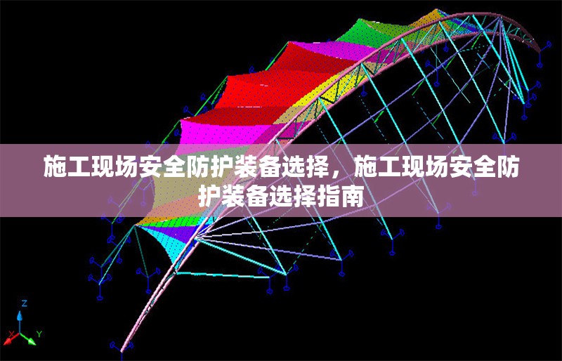 施工現(xiàn)場(chǎng)安全防護(hù)裝備選擇，施工現(xiàn)場(chǎng)安全防護(hù)裝備選擇指南
