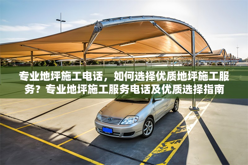 專業(yè)地坪施工電話，如何選擇優(yōu)質(zhì)地坪施工服務(wù)？專業(yè)地坪施工服務(wù)電話及優(yōu)質(zhì)選擇指南