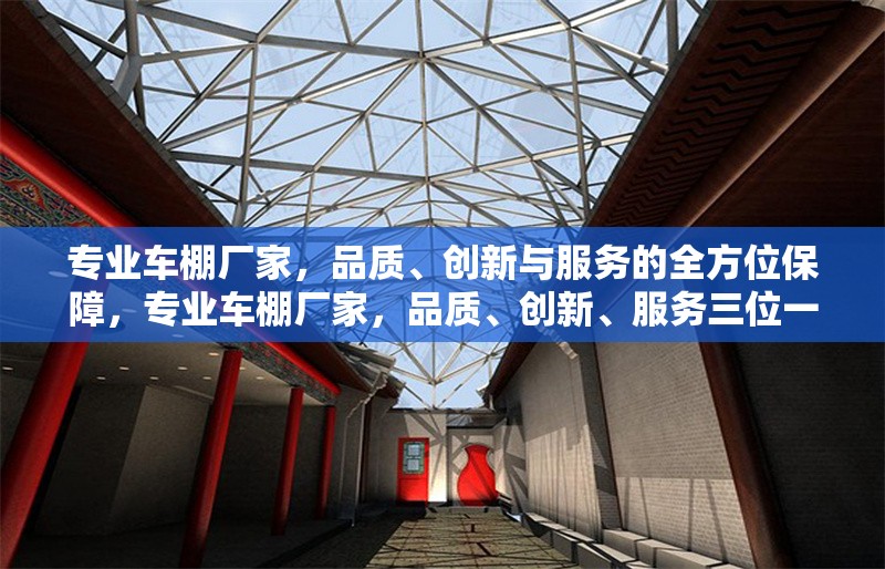 專業(yè)車棚廠家，品質、創(chuàng)新與服務的全方位保障，專業(yè)車棚廠家，品質、創(chuàng)新、服務三位一體全方位保障