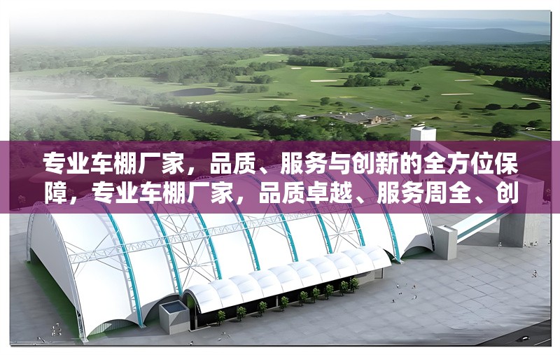 專業(yè)車棚廠家，品質(zhì)、服務(wù)與創(chuàng)新的全方位保障，專業(yè)車棚廠家，品質(zhì)卓越、服務(wù)周全、創(chuàng)新引領(lǐng)的全方位保障 行業(yè)新聞