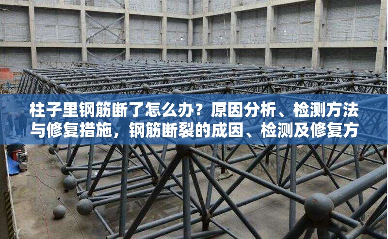 柱子里鋼筋斷了怎么辦？原因分析、檢測(cè)方法與修復(fù)措施，鋼筋斷裂的成因、檢測(cè)及修復(fù)方法全解析