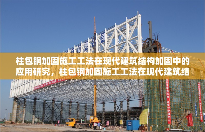 柱包鋼加固施工工法在現(xiàn)代建筑結(jié)構(gòu)加固中的應用研究，柱包鋼加固施工工法在現(xiàn)代建筑結(jié)構(gòu)加固中的應用研究