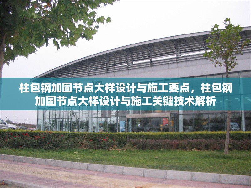 柱包鋼加固節(jié)點大樣設(shè)計與施工要點，柱包鋼加固節(jié)點大樣設(shè)計與施工關(guān)鍵技術(shù)解析
