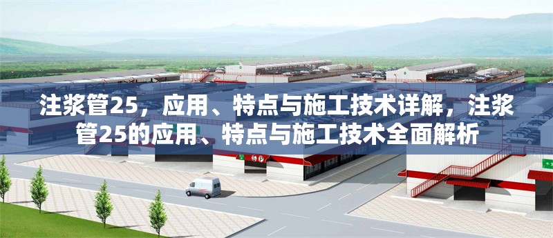 注漿管25，應(yīng)用、特點與施工技術(shù)詳解，注漿管25的應(yīng)用、特點與施工技術(shù)全面解析