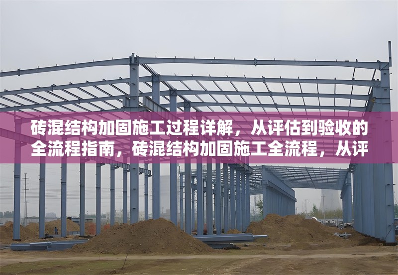 磚混結(jié)構(gòu)加固施工過程詳解，從評估到驗(yàn)收的全流程指南，磚混結(jié)構(gòu)加固施工全流程，從評估到驗(yàn)收的詳細(xì)指南