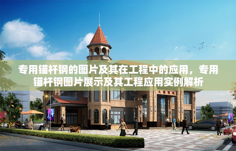 專用錨桿鋼的圖片及其在工程中的應(yīng)用，專用錨桿鋼圖片展示及其工程應(yīng)用實(shí)例解析