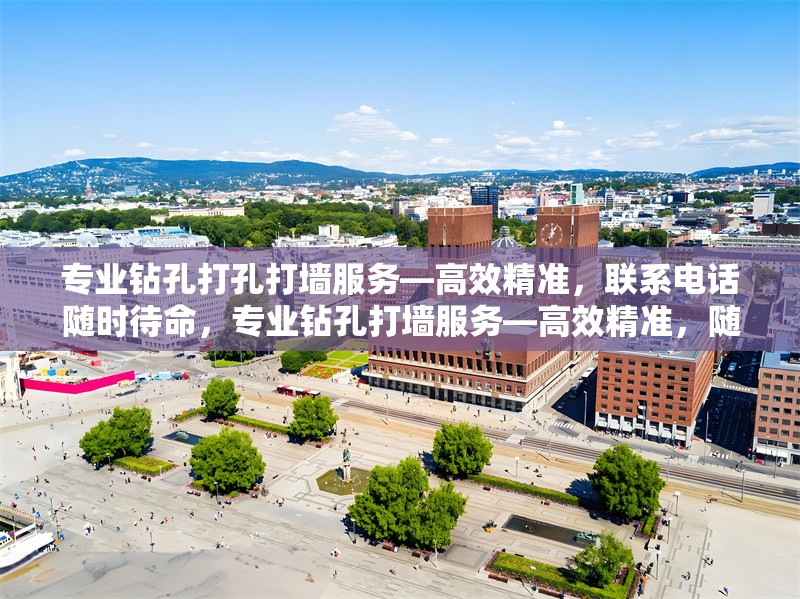 專業(yè)鉆孔打孔打墻服務(wù)—高效精準(zhǔn)，聯(lián)系電話隨時待命，專業(yè)鉆孔打墻服務(wù)—高效精準(zhǔn)，隨叫隨到！ 行業(yè)新聞