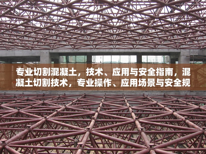 專業(yè)切割混凝土，技術(shù)、應(yīng)用與安全指南，混凝土切割技術(shù)，專業(yè)操作、應(yīng)用場景與安全規(guī)范指南