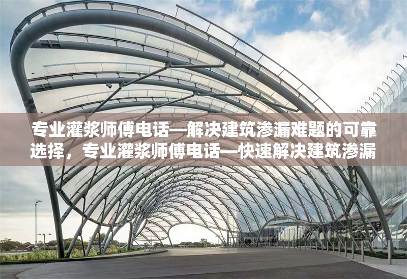 專業(yè)灌漿師傅電話—解決建筑滲漏難題的可靠選擇，專業(yè)灌漿師傅電話—快速解決建筑滲漏問(wèn)題的可靠專家 行業(yè)新聞