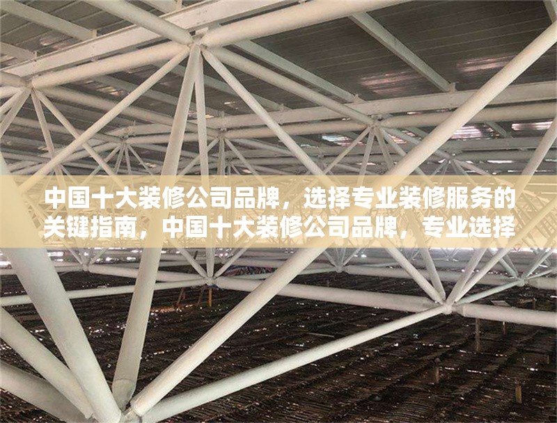中國(guó)十大裝修公司品牌，選擇專業(yè)裝修服務(wù)的關(guān)鍵指南，中國(guó)十大裝修公司品牌，專業(yè)選擇與關(guān)鍵指南