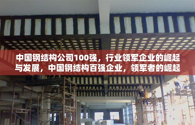中國(guó)鋼結(jié)構(gòu)公司100強(qiáng)，行業(yè)領(lǐng)軍企業(yè)的崛起與發(fā)展，中國(guó)鋼結(jié)構(gòu)百?gòu)?qiáng)企業(yè)，領(lǐng)軍者的崛起與行業(yè)發(fā)展趨勢(shì)