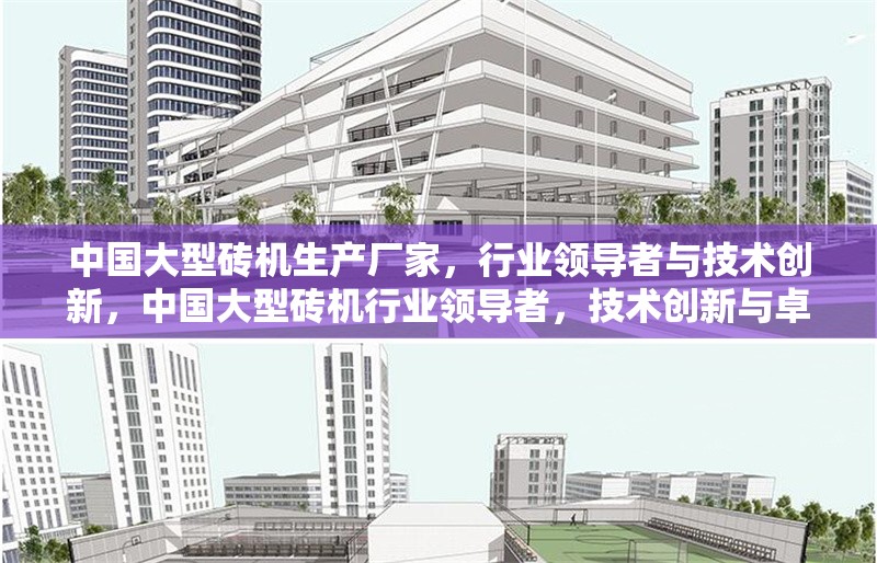 中國(guó)大型磚機(jī)生產(chǎn)廠家，行業(yè)領(lǐng)導(dǎo)者與技術(shù)創(chuàng)新，中國(guó)大型磚機(jī)行業(yè)領(lǐng)導(dǎo)者，技術(shù)創(chuàng)新與卓越制造
