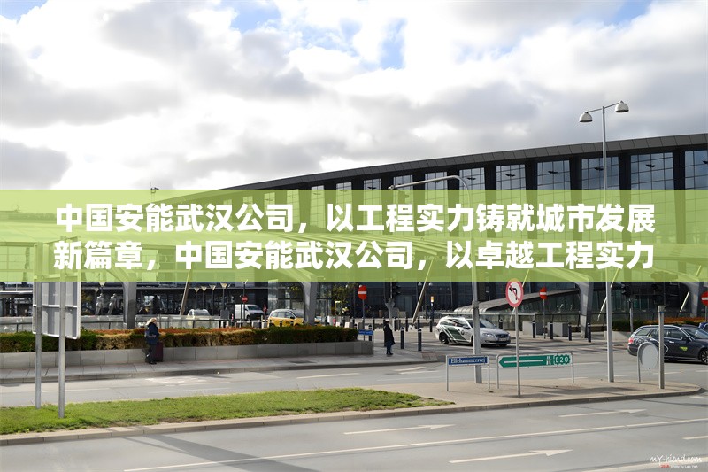 中國安能武漢公司，以工程實力鑄就城市發(fā)展新篇章，中國安能武漢公司，以卓越工程實力助推城市高質(zhì)量發(fā)展 行業(yè)新聞