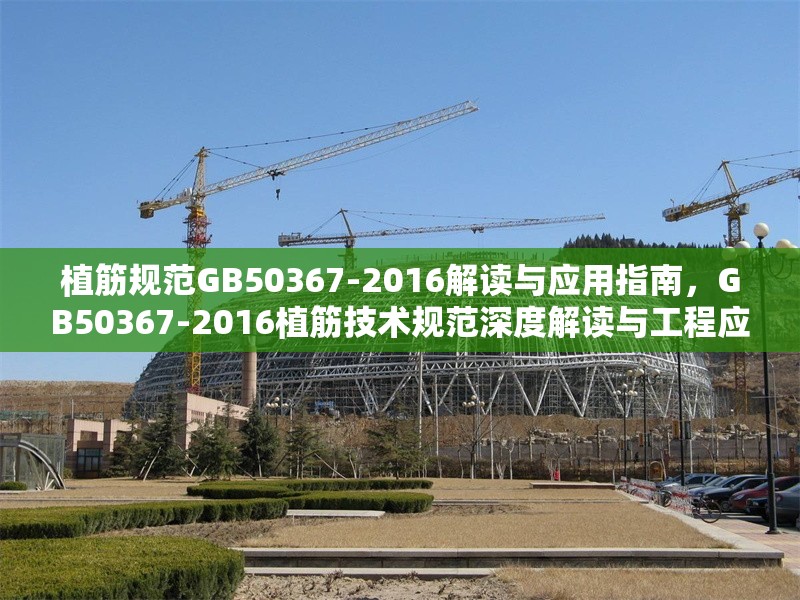 植筋規(guī)范GB50367-2016解讀與應(yīng)用指南，GB50367-2016植筋技術(shù)規(guī)范深度解讀與工程應(yīng)用指南