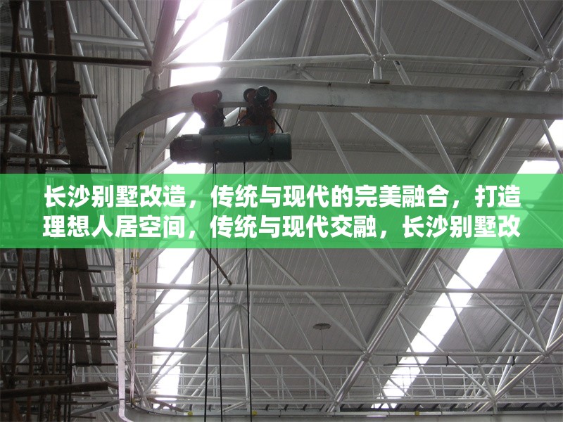 長沙別墅改造，傳統(tǒng)與現代的完美融合，打造理想人居空間，傳統(tǒng)與現代交融，長沙別墅改造打造理想人居空間