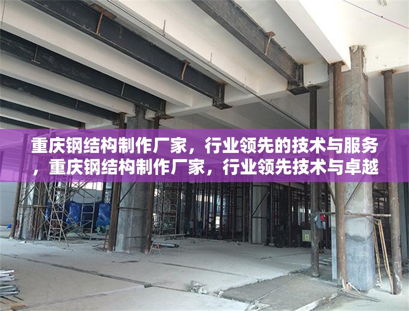 重慶鋼結(jié)構(gòu)制作廠家，行業(yè)領先的技術與服務，重慶鋼結(jié)構(gòu)制作廠家，行業(yè)領先技術與卓越服務 行業(yè)新聞