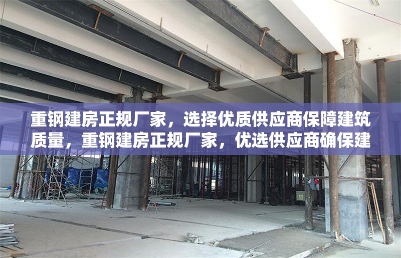 重鋼建房正規(guī)廠家，選擇優(yōu)質(zhì)供應(yīng)商保障建筑質(zhì)量，重鋼建房正規(guī)廠家，優(yōu)選供應(yīng)商確保建筑質(zhì)量 行業(yè)新聞