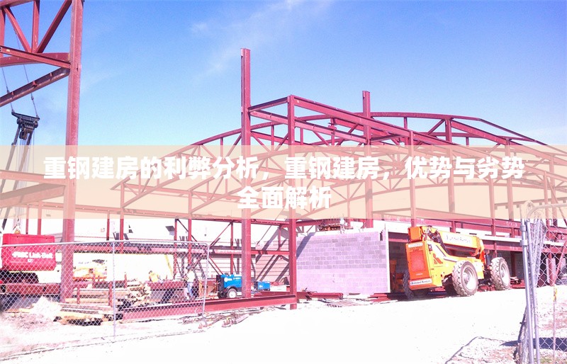 重鋼建房的利弊分析，重鋼建房，優(yōu)勢與劣勢全面解析