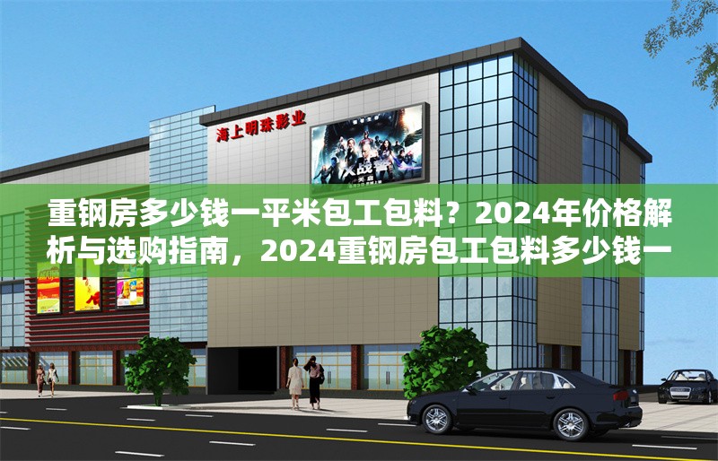 重鋼房多少錢一平米包工包料？2024年價(jià)格解析與選購(gòu)指南，2024重鋼房包工包料多少錢一平米？最新價(jià)格解析與選購(gòu)指南