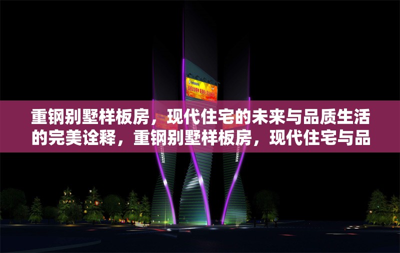 重鋼別墅樣板房，現(xiàn)代住宅的未來與品質(zhì)生活的完美詮釋，重鋼別墅樣板房，現(xiàn)代住宅與品質(zhì)生活的未來典范