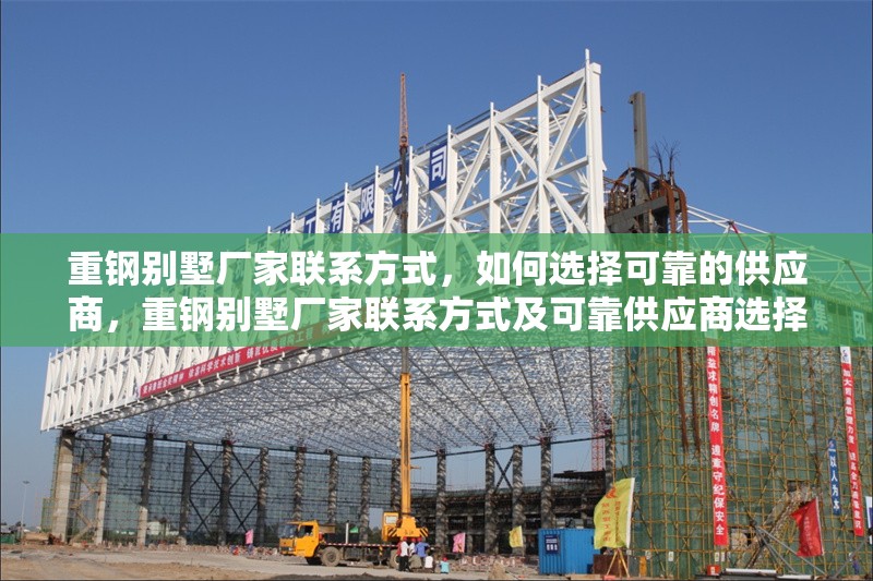 重鋼別墅廠家聯(lián)系方式，如何選擇可靠的供應(yīng)商，重鋼別墅廠家聯(lián)系方式及可靠供應(yīng)商選擇指南