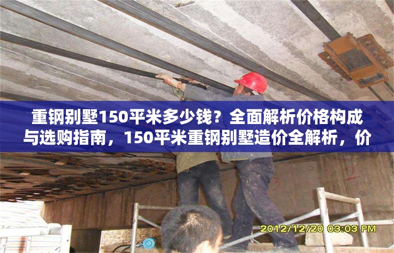 重鋼別墅150平米多少錢？全面解析價格構(gòu)成與選購指南，150平米重鋼別墅造價全解析，價格構(gòu)成與選購指南