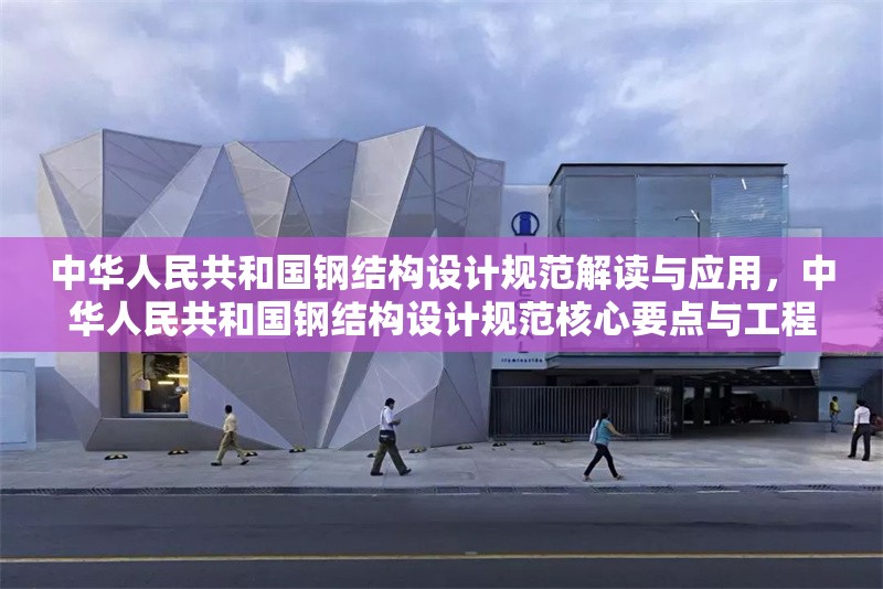 中華人民共和國(guó)鋼結(jié)構(gòu)設(shè)計(jì)規(guī)范解讀與應(yīng)用，中華人民共和國(guó)鋼結(jié)構(gòu)設(shè)計(jì)規(guī)范核心要點(diǎn)與工程實(shí)踐解析