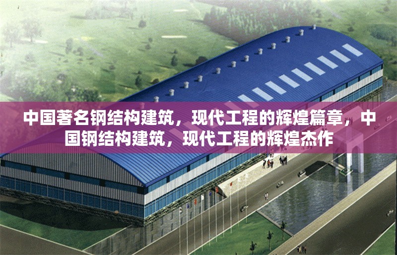 中國著名鋼結(jié)構(gòu)建筑，現(xiàn)代工程的輝煌篇章，中國鋼結(jié)構(gòu)建筑，現(xiàn)代工程的輝煌杰作 行業(yè)新聞