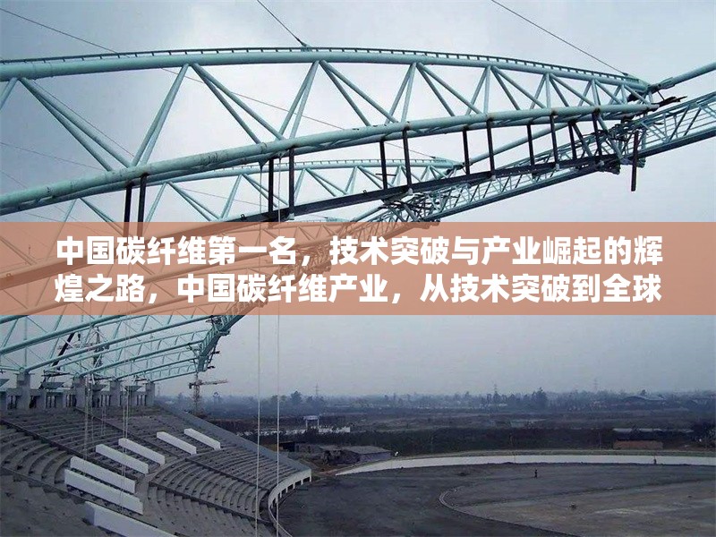 中國碳纖維第一名，技術(shù)突破與產(chǎn)業(yè)崛起的輝煌之路，中國碳纖維產(chǎn)業(yè)，從技術(shù)突破到全球領(lǐng)先的崛起之路