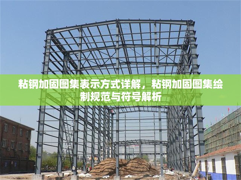 粘鋼加固圖集表示方式詳解，粘鋼加固圖集繪制規(guī)范與符號解析