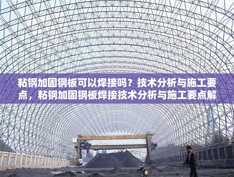 粘鋼加固鋼板可以焊接嗎？技術分析與施工要點，粘鋼加固鋼板焊接技術分析與施工要點解析