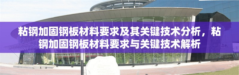 粘鋼加固鋼板材料要求及其關鍵技術分析，粘鋼加固鋼板材料要求與關鍵技術解析