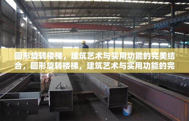 圓形旋轉(zhuǎn)樓梯，建筑藝術(shù)與實用功能的完美結(jié)合，圓形旋轉(zhuǎn)樓梯，建筑藝術(shù)與實用功能的完美融合