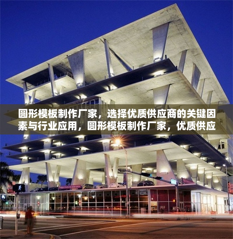 圓形模板制作廠家，選擇優(yōu)質(zhì)供應(yīng)商的關(guān)鍵因素與行業(yè)應(yīng)用，圓形模板制作廠家，優(yōu)質(zhì)供應(yīng)商選擇關(guān)鍵因素與行業(yè)應(yīng)用指南