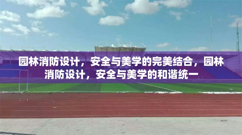 園林消防設(shè)計(jì)，安全與美學(xué)的完美結(jié)合，園林消防設(shè)計(jì)，安全與美學(xué)的和諧統(tǒng)一
