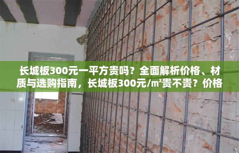 長城板300元一平方貴嗎？全面解析價格、材質(zhì)與選購指南，長城板300元/㎡貴不貴？價格、材質(zhì)與選購全攻略