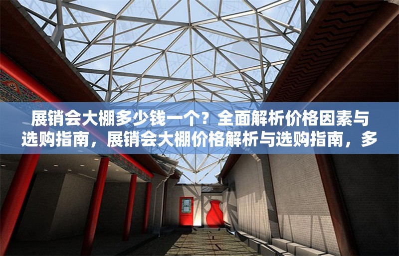 展銷會(huì)大棚多少錢一個(gè)？全面解析價(jià)格因素與選購(gòu)指南，展銷會(huì)大棚價(jià)格解析與選購(gòu)指南，多少錢一個(gè)？