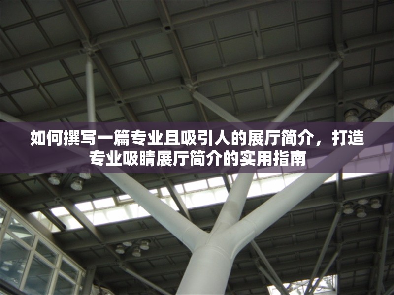 如何撰寫(xiě)一篇專(zhuān)業(yè)且吸引人的展廳簡(jiǎn)介，打造專(zhuān)業(yè)吸睛展廳簡(jiǎn)介的實(shí)用指南