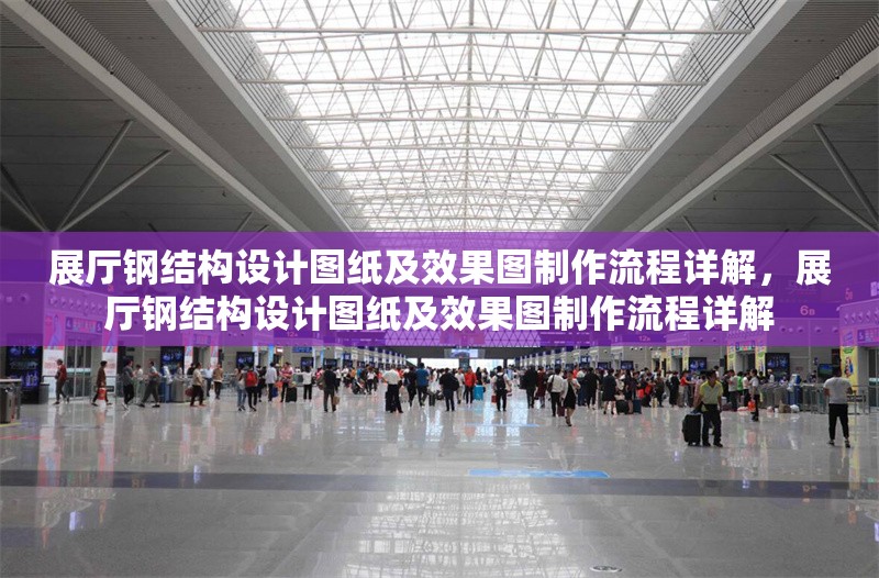展廳鋼結(jié)構(gòu)設(shè)計(jì)圖紙及效果圖制作流程詳解，展廳鋼結(jié)構(gòu)設(shè)計(jì)圖紙及效果圖制作流程詳解
